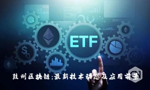 鼓州区块链:最新技术动态及应用前景