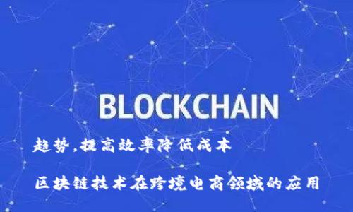 趋势,提高效率降低成本
区块链技术在跨境电商领域的应用