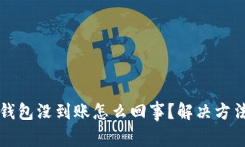 小狐钱包没到账怎么回事?解决方法一览