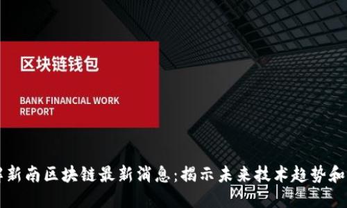 了解新南区块链最新消息:揭示未来技术趋势和机遇