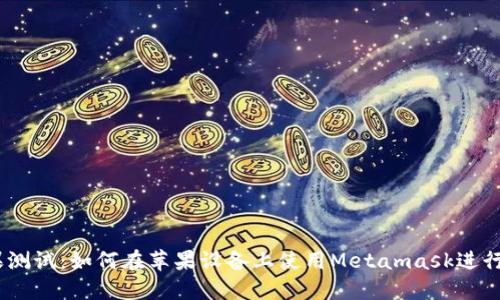 Metamask苹果测试:如何在苹果设备上使用Metamask进行加密货币交易?