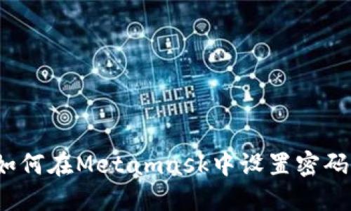 如何在Metamask中设置密码?
