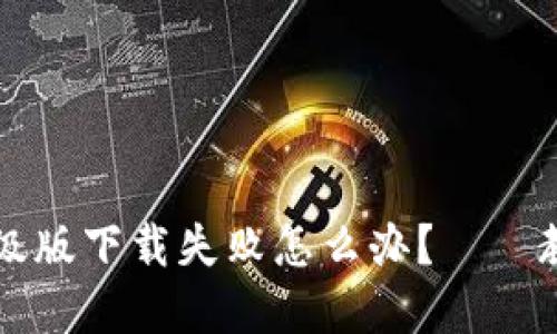 小狐钱包升级版下载失败怎么办?——教你如何解决