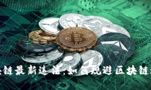 烟台区块链最新违法:如何规避区块链违法风险