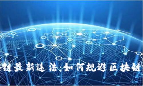 烟台区块链最新违法:如何规避区块链违法风险