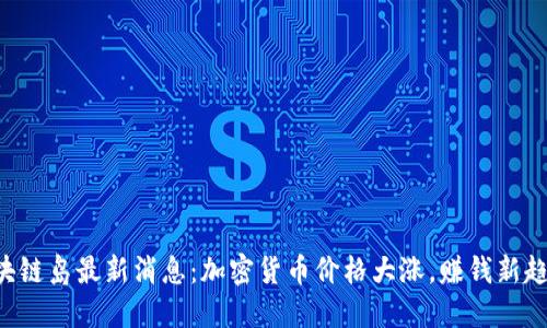 区块链岛最新消息:加密货币价格大涨,赚钱新趋势!