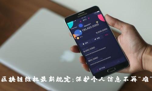 区块链维权最新规定:保护个人信息不再“难”