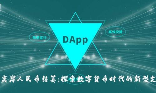 区块链离岸人民币结算:探索数字货币时代的新型支付方式