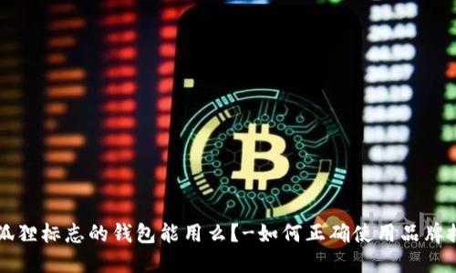 带狐狸标志的钱包能用么?-如何正确使用品牌搭配