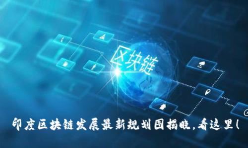 印度区块链发展最新规划图揭晓,看这里!