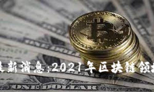 集呈区块链最新消息:2021年区块链领域的发展现状
