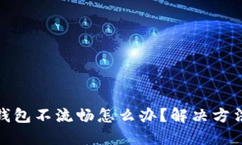 小狐钱包不流畅怎么办?解决方法大全
