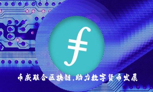 币威联合区块链,助力数字货币发展