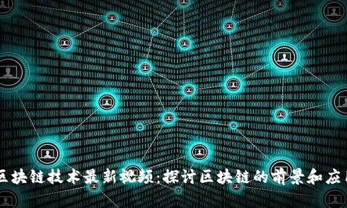 区块链技术最新视频:探讨区块链的前景和应用