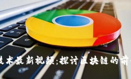 区块链技术最新视频:探讨区块链的前景和应用