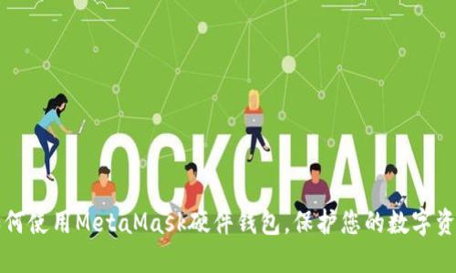 如何使用MetaMask硬件钱包,保护您的数字资产