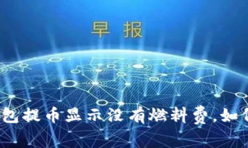 小狐钱包提币显示没有燃料费,如何解决?
