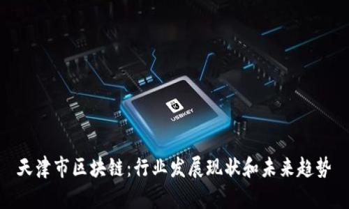 天津市区块链:行业发展现状和未来趋势