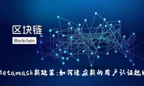 Metamask新政策:如何适应新的用户认证规则