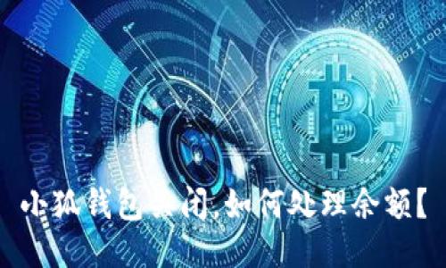 小狐钱包关闭,如何处理余额?