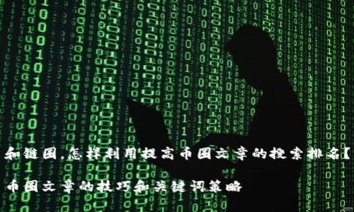 和链圈,怎样利用提高币圈文章的搜索排名?
币圈文章的技巧和关键词策略