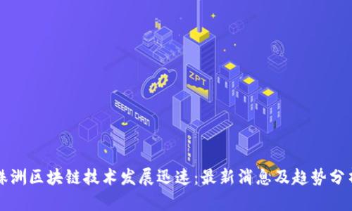 株洲区块链技术发展迅速:最新消息及趋势分析