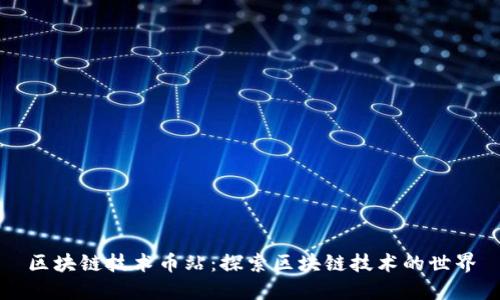 区块链技术币站:探索区块链技术的世界