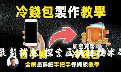 区块链公号最新消息:探索区块链技术的前沿及应用