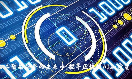 区块链与人工智能融合的未来币:探寻区块链AI加密货币及其应用