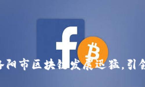 【2021最新】洛阳市区块链发展迅猛,引领信息化时代