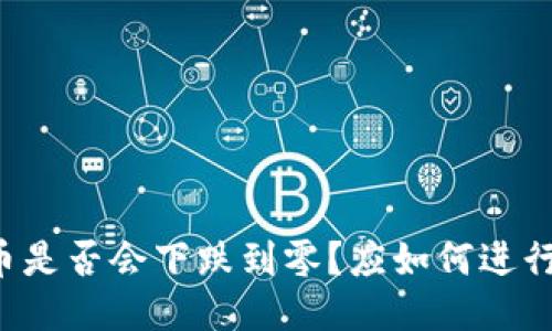 区块链炒币是否会下跌到零?应如何进行风险控制?