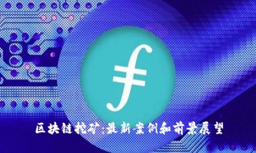 区块链挖矿:最新案例和前景展望