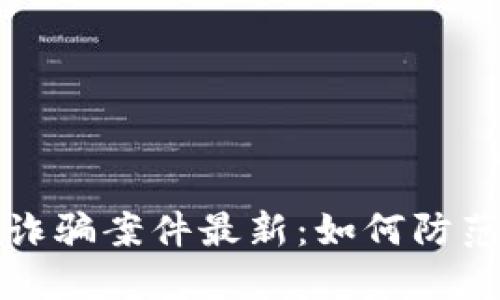 广州区块链诈骗案件最新:如何防范区块链诈骗