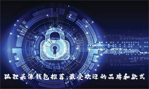 狐狸头像钱包推荐:最受欢迎的品牌和款式