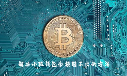 解决小狐钱包余额转不出的方法
