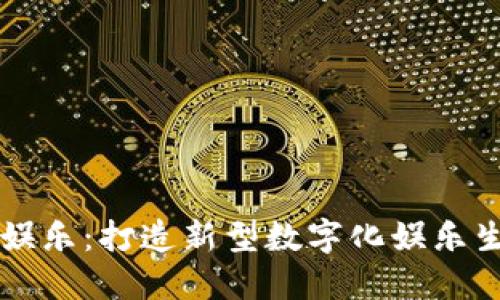 区块链娱乐:打造新型数字化娱乐生态系统