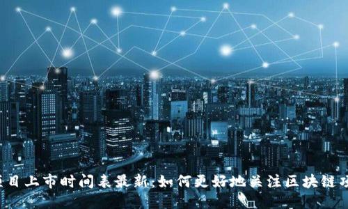 区块链项目上市时间表最新:如何更好地关注区块链项目上市?