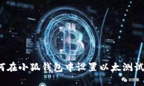 如何在小狐钱包中设置以太测试链?