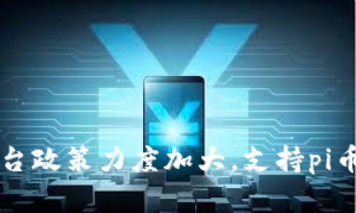 中国政府出台政策力度加大,支持pi币区块链发展
