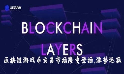 区块链游戏币交易市场隆重登场,涨势迅猛