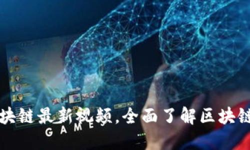 探索迅解区块链最新视频,全面了解区块链技术与应用