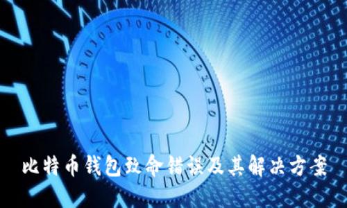 比特币钱包致命错误及其解决方案