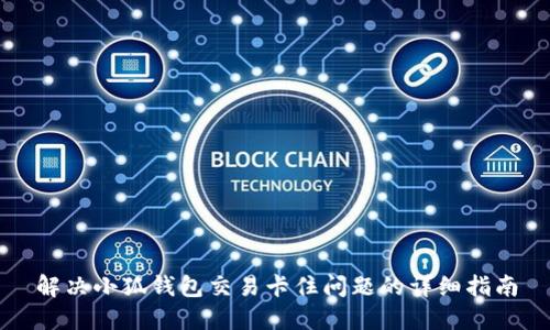 解决小狐钱包交易卡住问题的详细指南