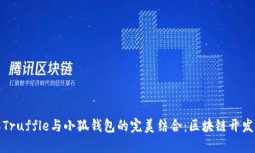 深入了解Truffle与小狐钱包的完美结合:区块链开发的新机遇