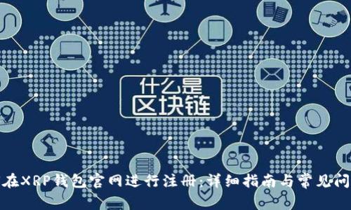 : 如何在XRP钱包官网进行注册:详细指南与常见问题解答
