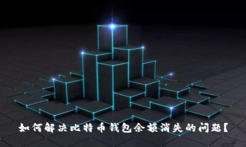 如何解决比特币钱包余额消失的问题?