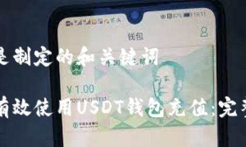 以下是制定的和关键词
如何有效使用USDT钱包充值:完整指南