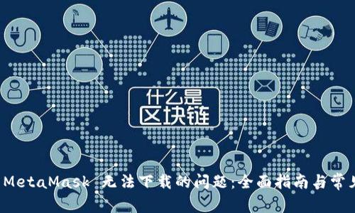 解决 MetaMask 无法下载的问题:全面指南与常见疑问