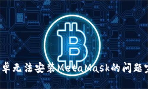 解决安卓无法安装MetaMask的问题完整指南