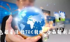 以太坊钱包能否进行TRC转账：全面解析